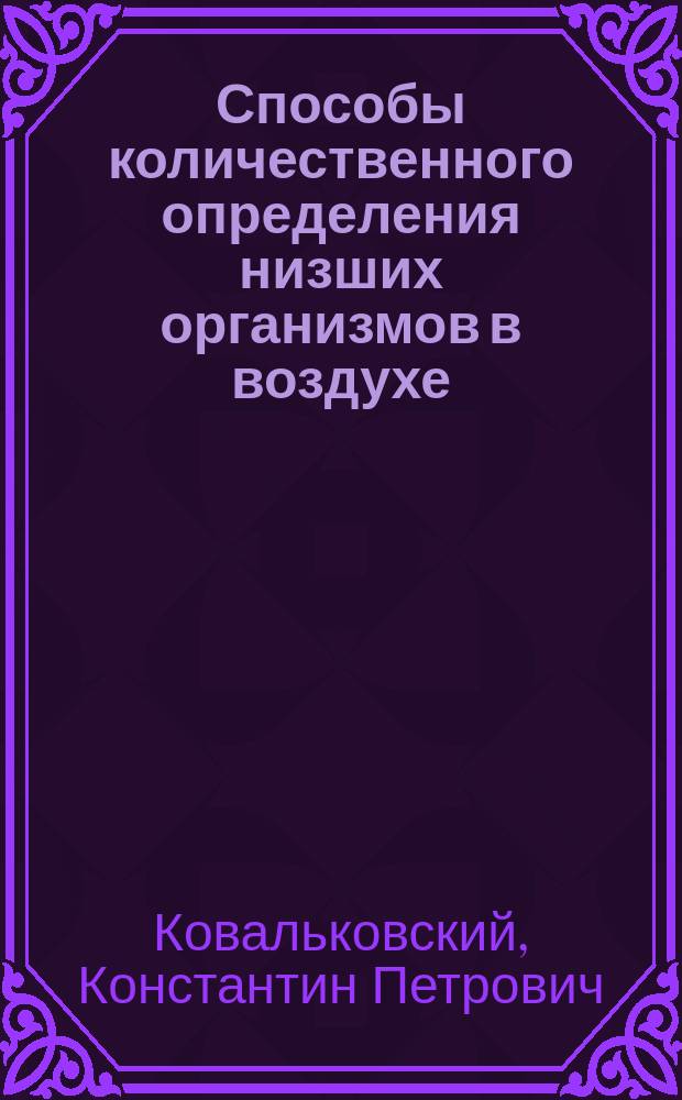 Способы количественного определения низших организмов в воздухе : Дисс. на степень д-ра мед. К.П. Ковальковского, ассист. при Кафедре гигиены в Имп. Воен.-мед. акад