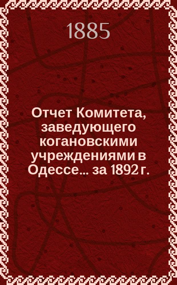 Отчет Комитета, заведующего когановскими учреждениями в Одессе... ... за 1892 г.