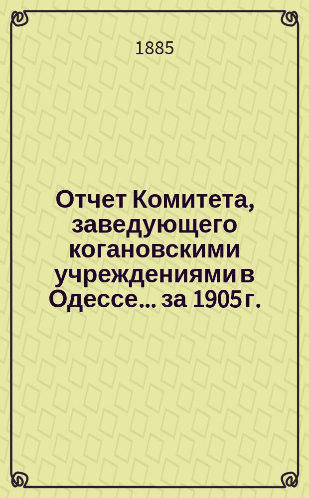 Отчет Комитета, заведующего когановскими учреждениями в Одессе... ... за 1905 г.