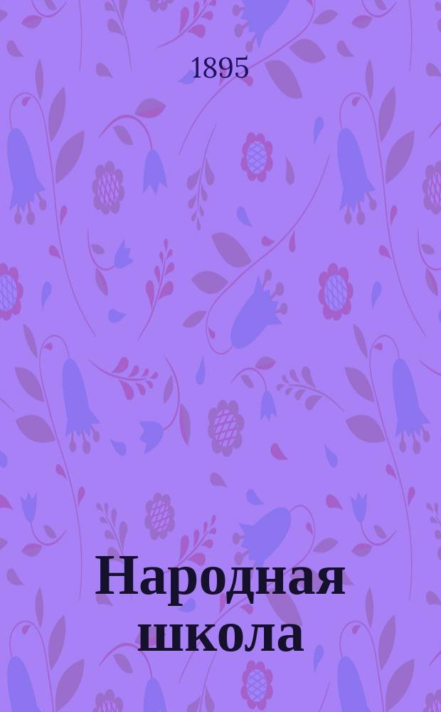Народная школа : Главнейшие пед., дидакт. и метод. основания шк. дела