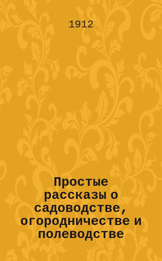 Простые рассказы о садоводстве, огородничестве и полеводстве