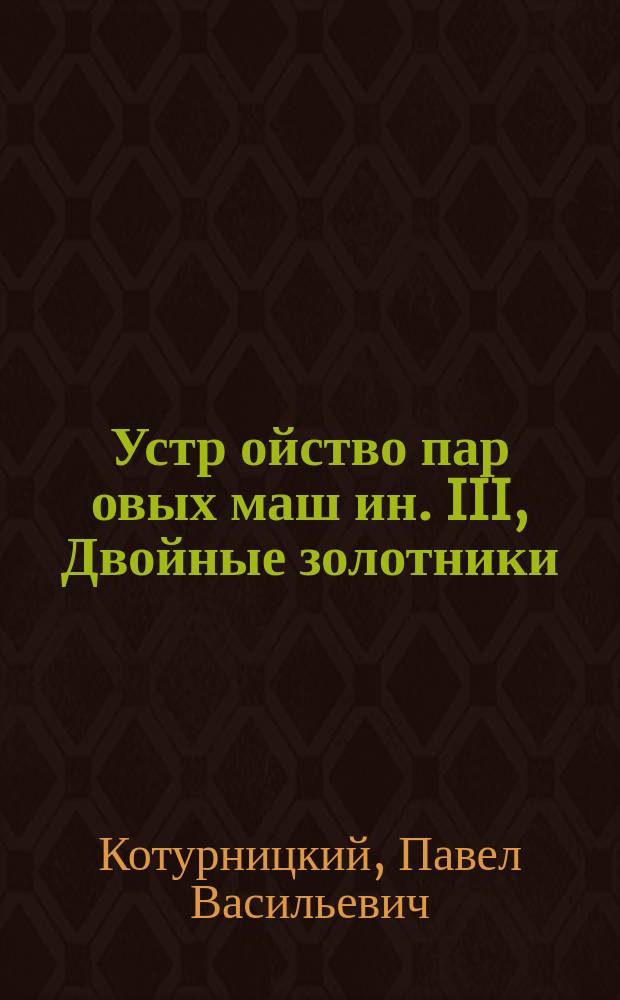 Устр[ойство] пар[овых] маш[ин]. III, Двойные золотники : Часть курса, чит. в С.-Петерб. технол. ин-те