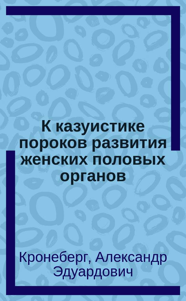 К казуистике пороков развития женских половых органов : Случай pyokolpos et pyometra при atresia vaginae congenita partialis