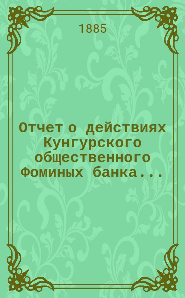 Отчет о действиях Кунгурского общественного Фоминых банка .. : [С протоколом Комис. по образованию этого отчета и др. прил.]. ... за 1896 г.