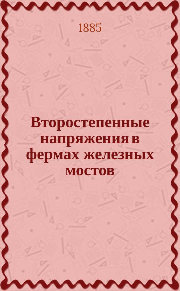 Второстепенные напряжения в фермах железных мостов : Излож. новейших исслед. по теории сквоз. ферм балоч. системы