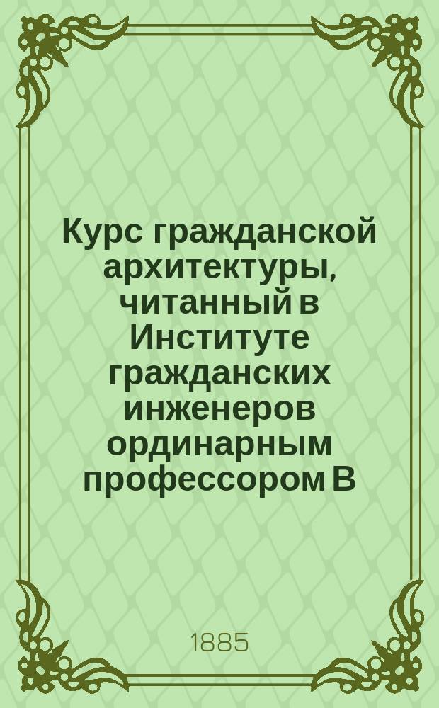 Курс гражданской архитектуры, читанный в Институте гражданских инженеров ординарным профессором В.П. Куроедовым : Ч. -2. Ч. 2. Чертежи ... : Чертежи ...