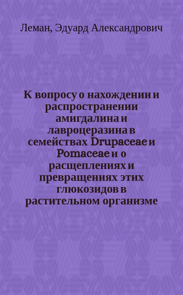 К вопросу о нахождении и распространении амигдалина и лавроцеразина в семействах Drupaceae и Pomaceae и о расщеплениях и превращениях этих глюкозидов в растительном организме