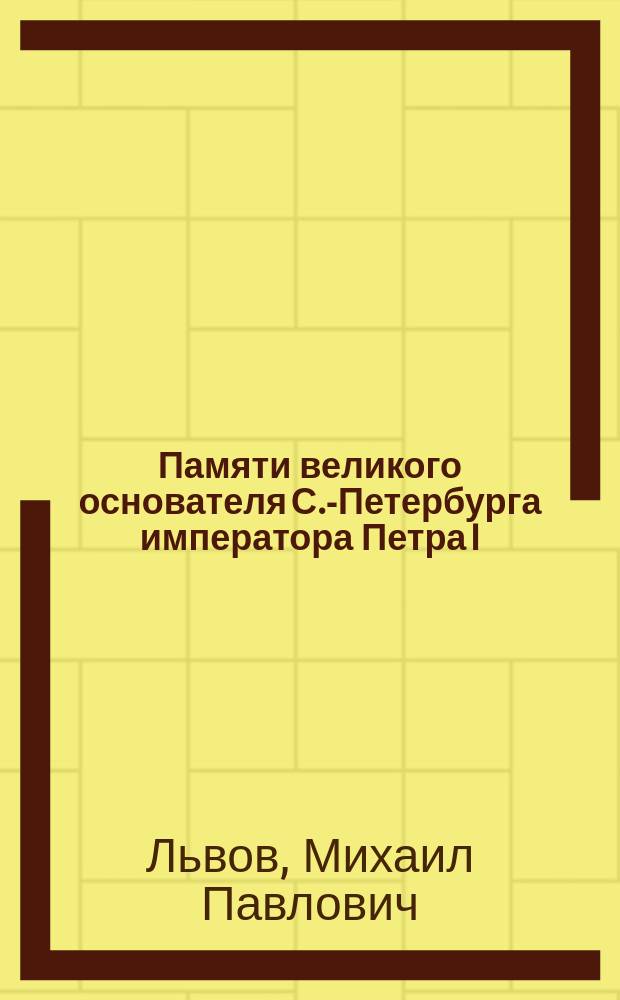 Памяти великого основателя С.-Петербурга императора Петра I : Страницы из прошлого, настоящего и будущего Петербурга : С прил. извлеч. из ист. соч. Г.П. Данилевского "На Индию при Петре I", изд. А.С. Суворина 1885 г