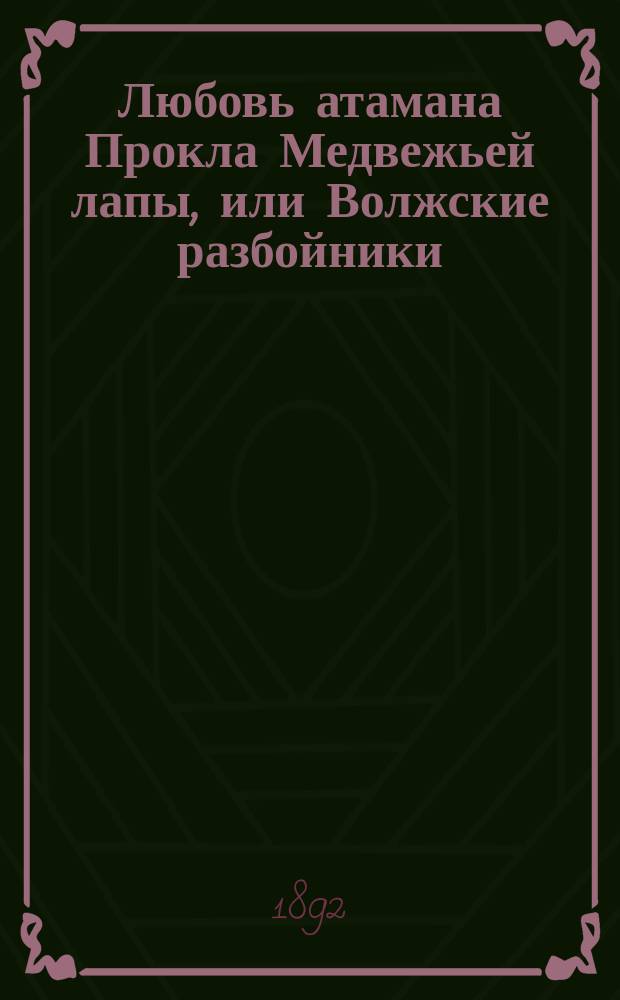 Любовь атамана Прокла Медвежьей лапы, или Волжские разбойники : Ист. роман