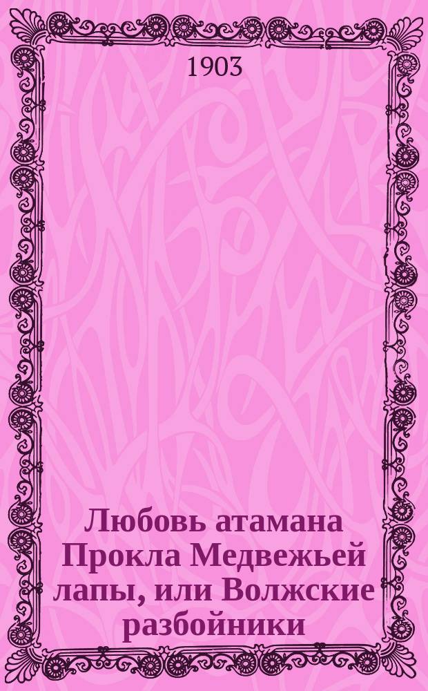 Любовь атамана Прокла Медвежьей лапы, или Волжские разбойники : Ист. роман