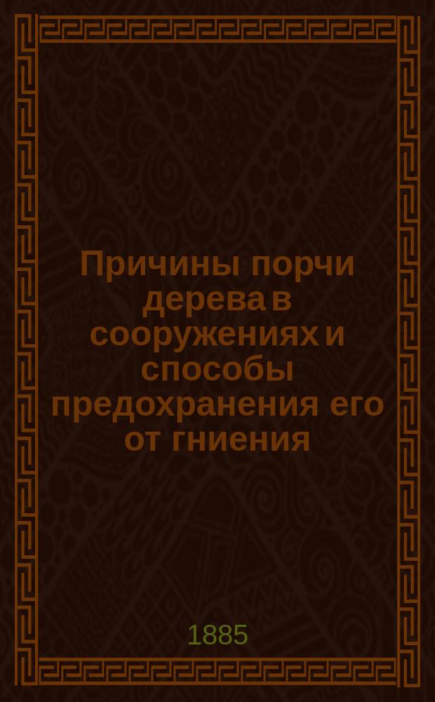 Причины порчи дерева в сооружениях и способы предохранения его от гниения