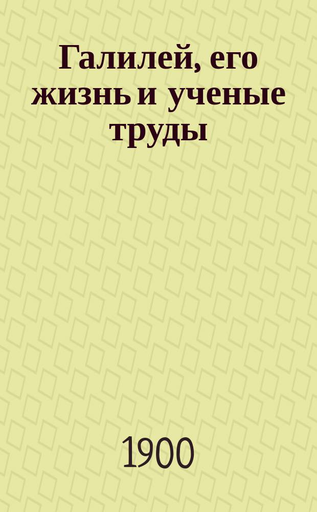 Галилей, его жизнь и ученые труды