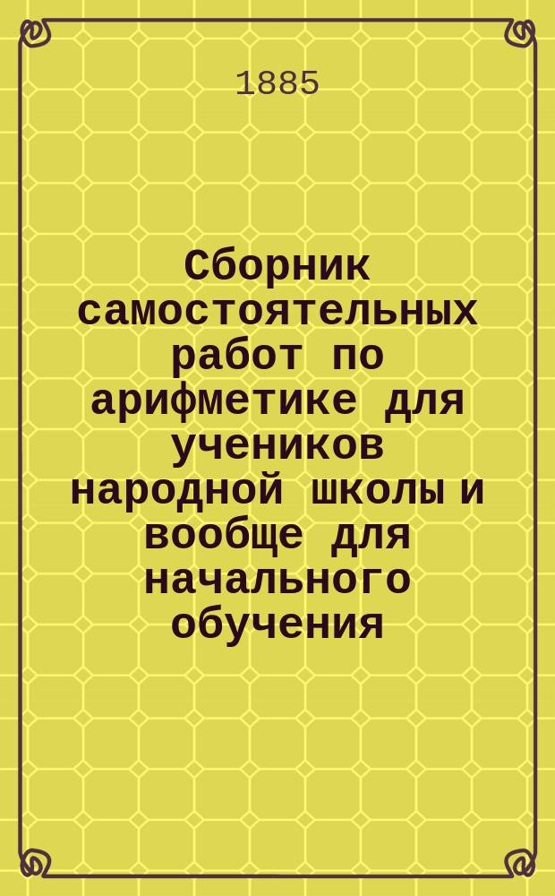Сборник самостоятельных работ по арифметике для учеников народной школы и вообще для начального обучения