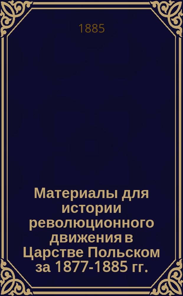 Материалы для истории революционного движения в Царстве Польском за 1877-1885 гг. : Т. 1-4
