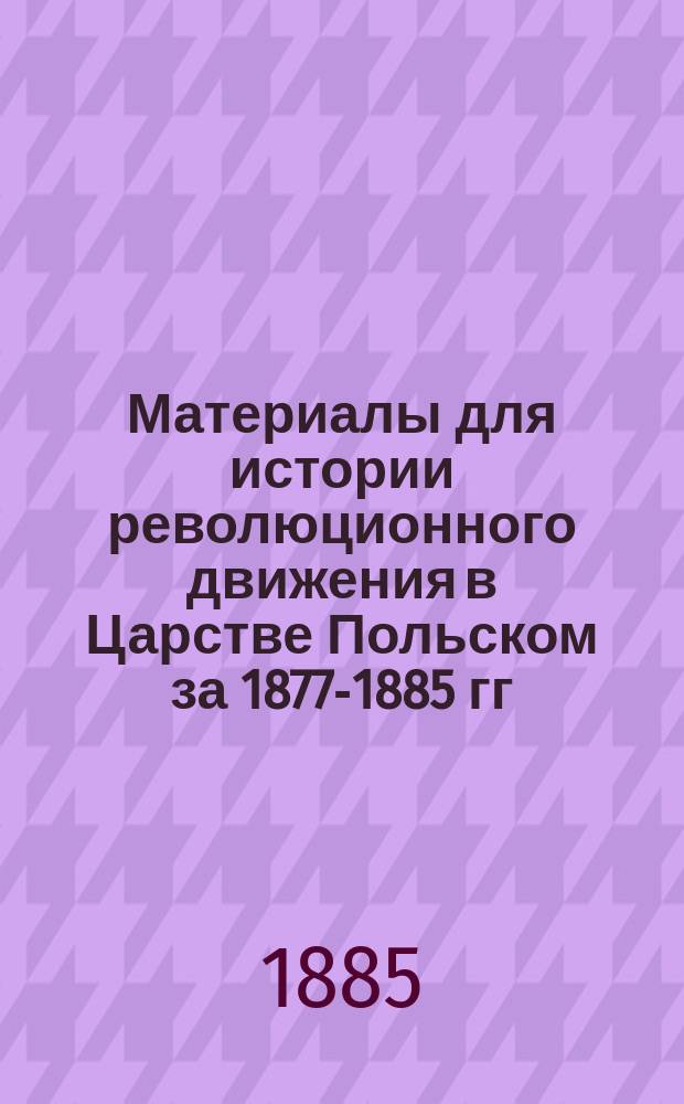 Материалы для истории революционного движения в Царстве Польском за 1877-1885 гг : Т. 1-4. [Т. 3]