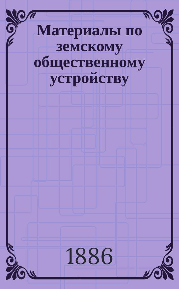 Материалы по земскому общественному устройству : (Положение о зем. учреждениях). Т. 1. Т. 2