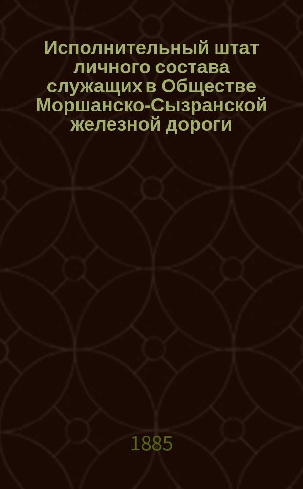 Исполнительный штат личного состава служащих в Обществе Моршанско-Сызранской железной дороги...