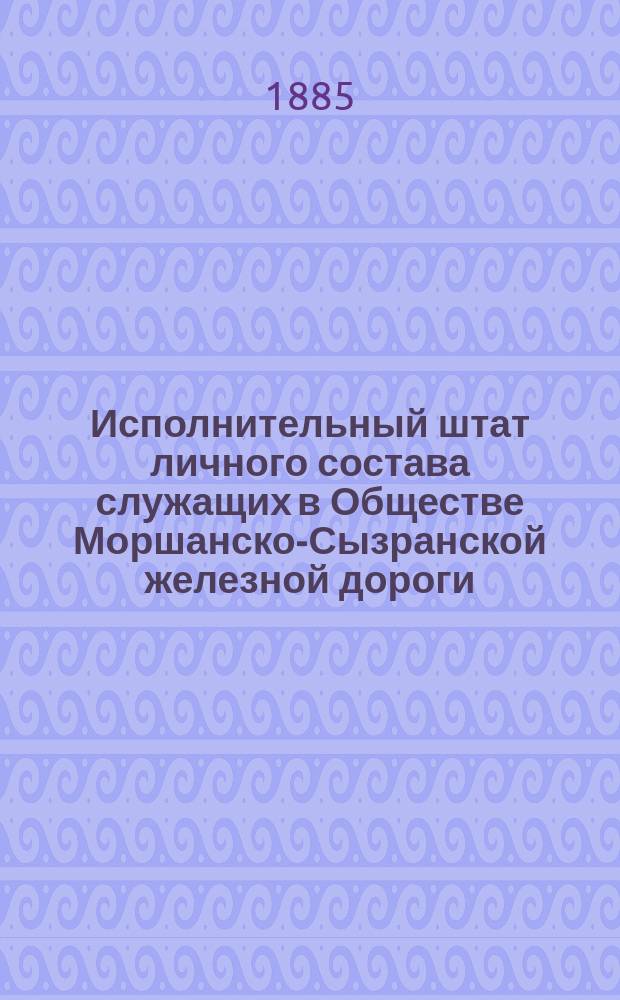 Исполнительный штат личного состава служащих в Обществе Моршанско-Сызранской железной дороги... ... на 1886 год