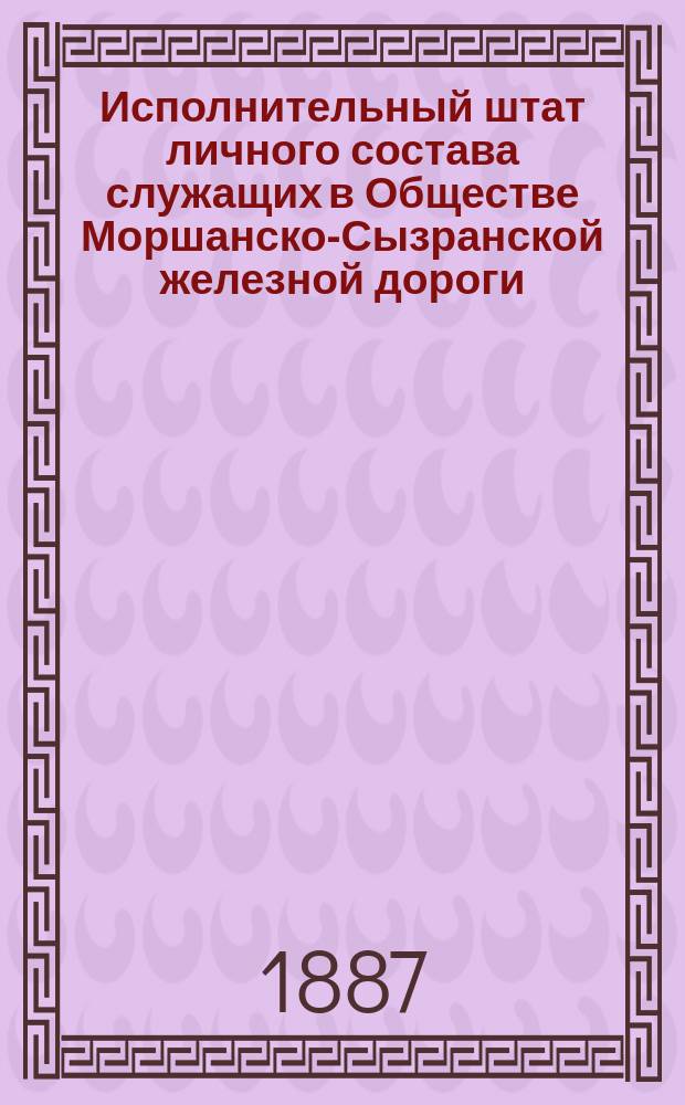 Исполнительный штат личного состава служащих в Обществе Моршанско-Сызранской железной дороги... ... на 1888 год