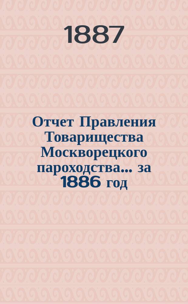 Отчет Правления Товарищества Москворецкого пароходства... за 1886 год