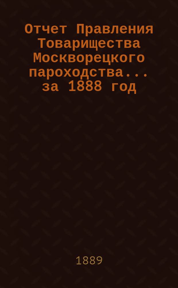 Отчет Правления Товарищества Москворецкого пароходства... за 1888 год