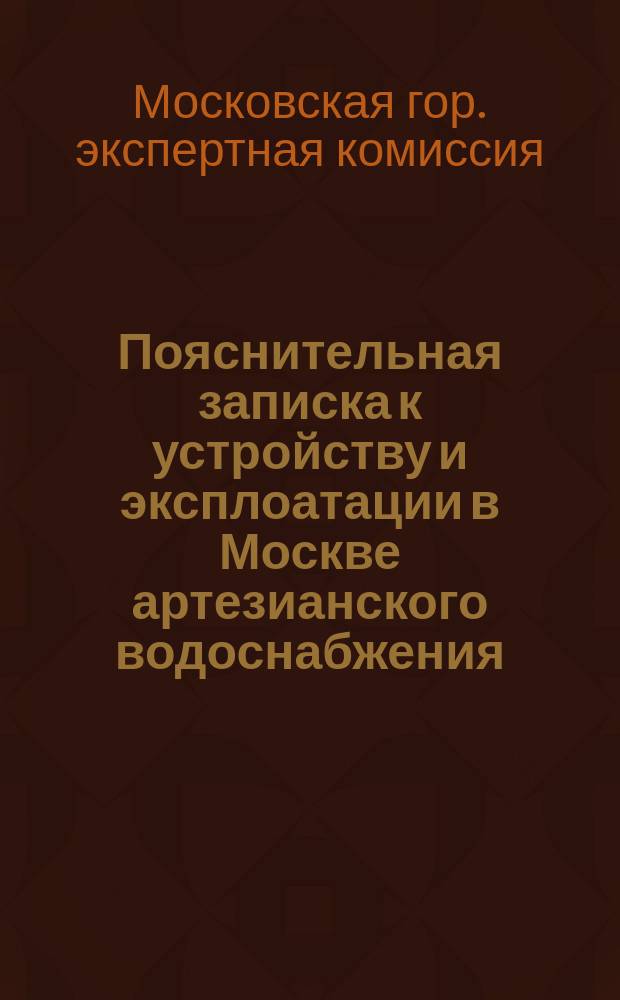 Пояснительная записка к устройству и эксплоатации в Москве артезианского водоснабжения