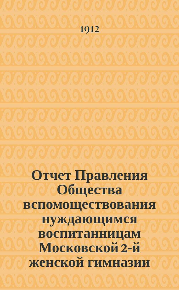 Отчет Правления Общества вспомоществования нуждающимся воспитанницам Московской 2-й женской гимназии... ... с 1 января 1911 года по 1 января 1912 года