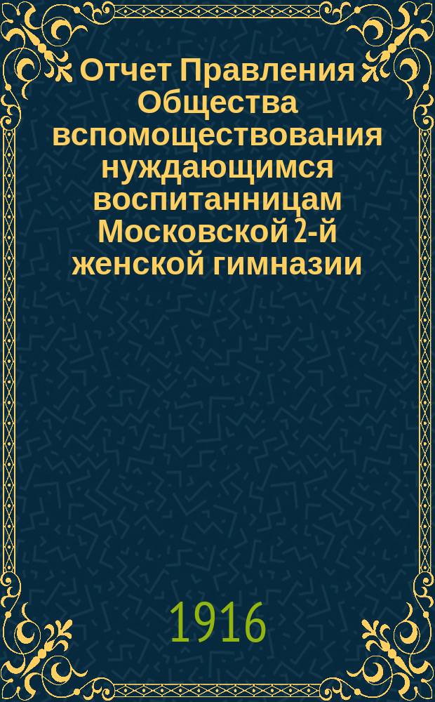 Отчет Правления Общества вспомоществования нуждающимся воспитанницам Московской 2-й женской гимназии... ... с 1 января 1915 года по 1 января 1916 года