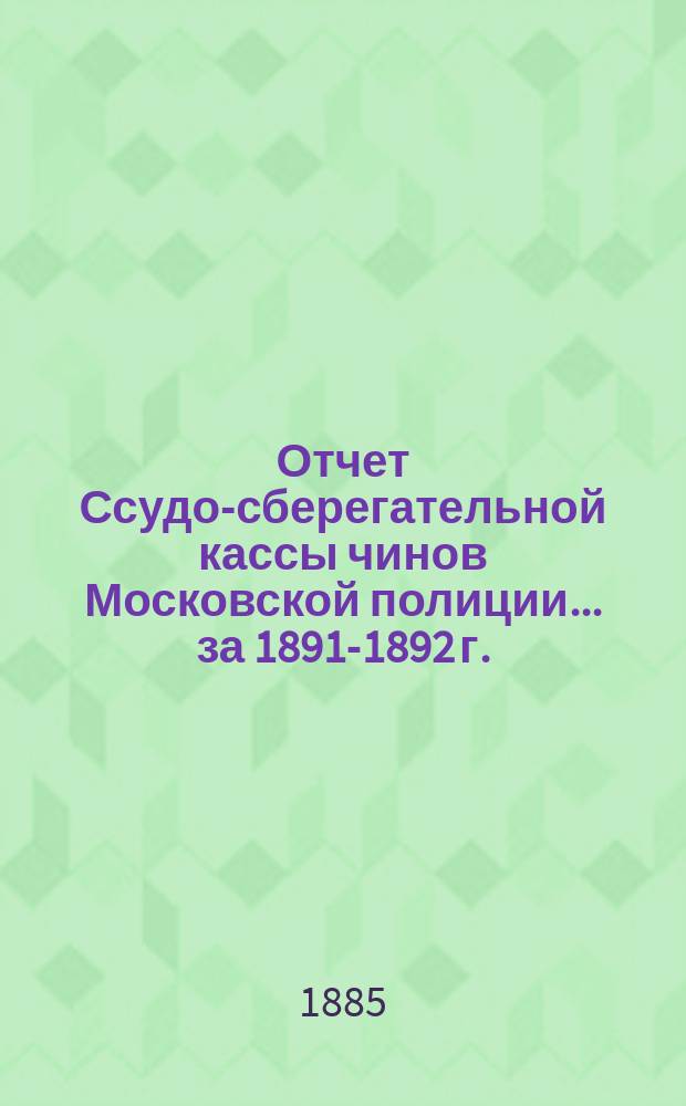 Отчет Ссудо-сберегательной кассы чинов Московской полиции... ... за 1891-1892 г.