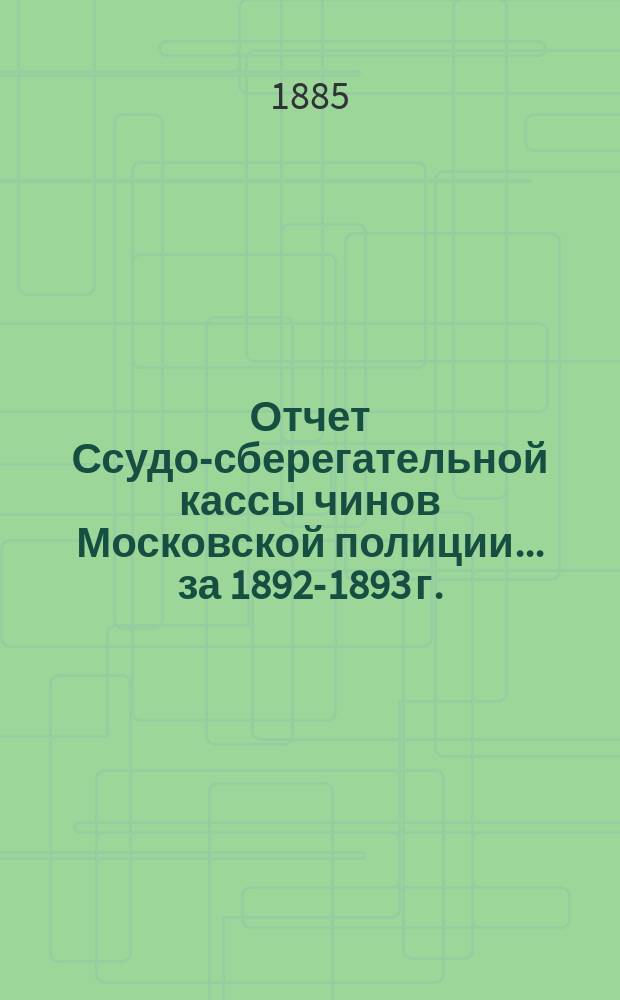 Отчет Ссудо-сберегательной кассы чинов Московской полиции... ... за 1892-1893 г.