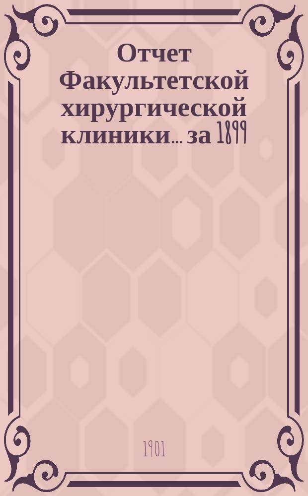 Отчет Факультетской хирургической клиники... за 1899/900 и 1900/901 учебные годы