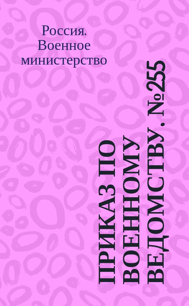 Приказ по Военному ведомству. № 255: С.-Петербург. Сентября 28-го дня 1878 года; Положение об офицерских заемных капиталах в войсках...: утверждено 23 августа 1878 г.