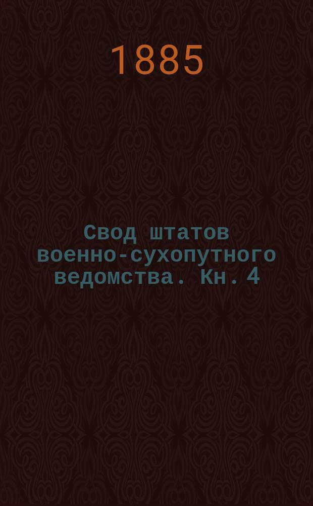 Свод штатов военно-сухопутного ведомства. Кн. 4 : Учреждения и заведения военного ведомства