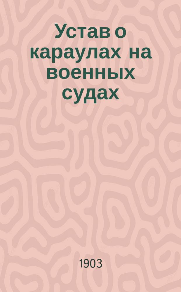 Устав о караулах на военных судах : Взамен... устава, изд. 1885 г., со всеми к нему доп. и изм.