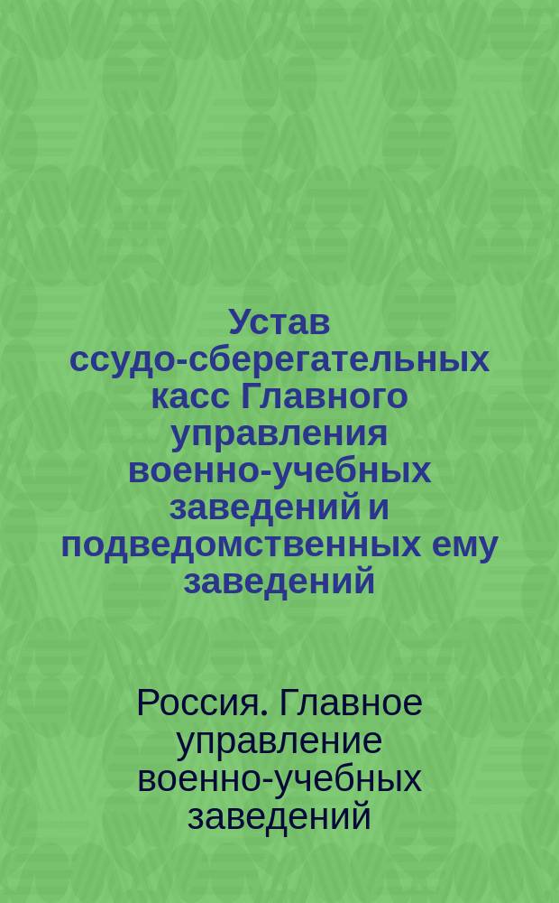 Устав ссудо-сберегательных касс Главного управления военно-учебных заведений и подведомственных ему заведений : Утв. 28 февр. 1892 г.