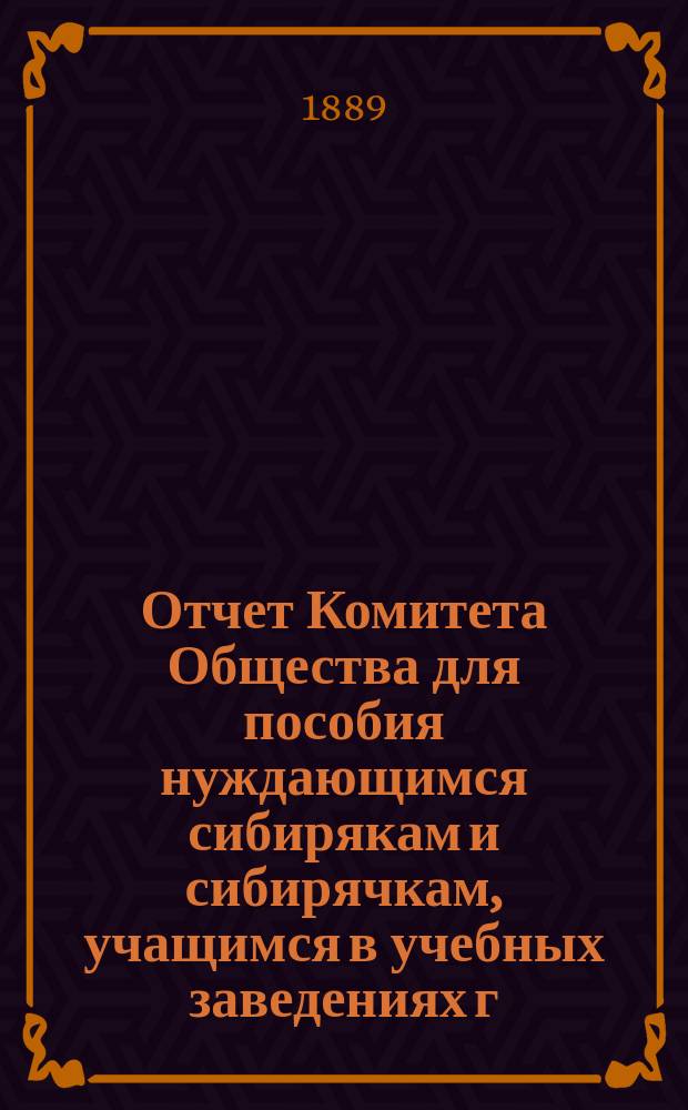 Отчет Комитета Общества для пособия нуждающимся сибирякам и сибирячкам, учащимся в учебных заведениях г. Москвы... ... за пятый год