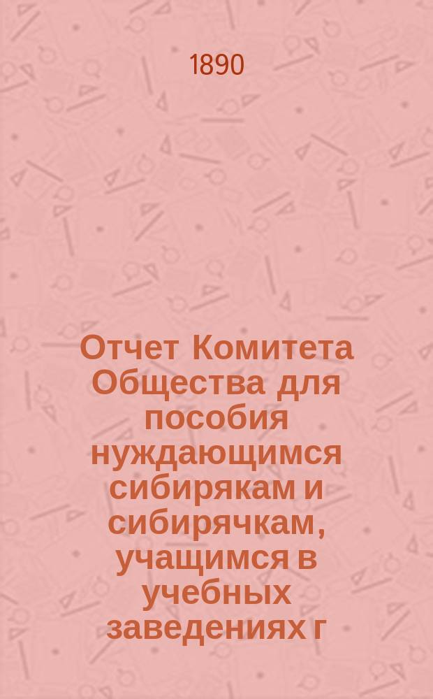 Отчет Комитета Общества для пособия нуждающимся сибирякам и сибирячкам, учащимся в учебных заведениях г. Москвы... ... за шестой год