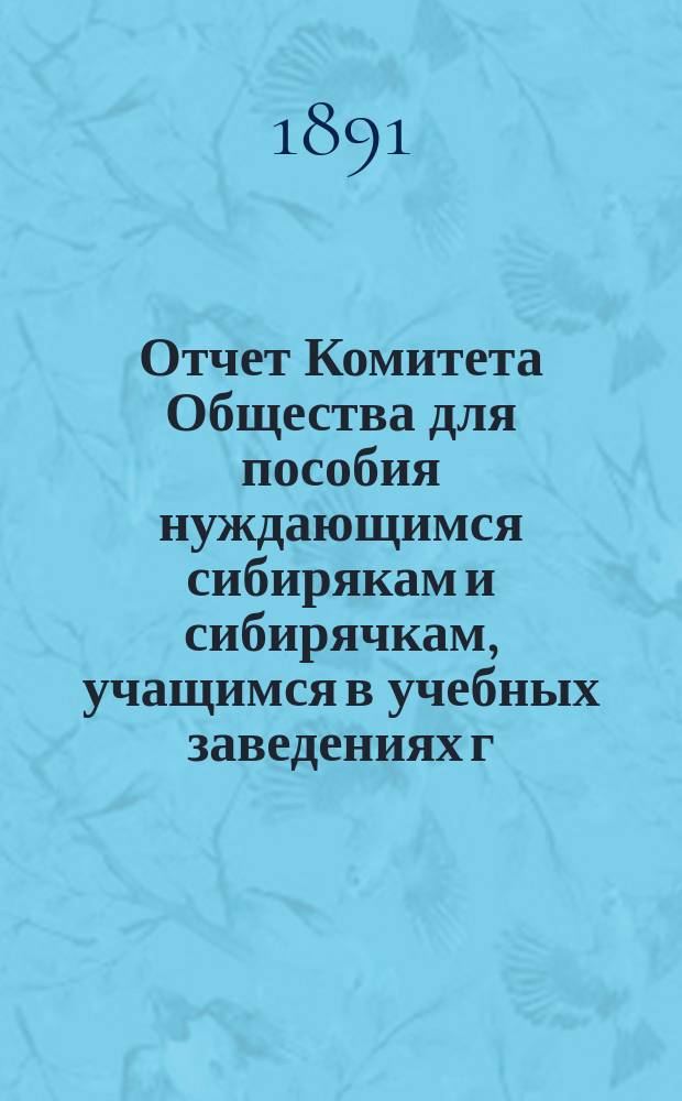 Отчет Комитета Общества для пособия нуждающимся сибирякам и сибирячкам, учащимся в учебных заведениях г. Москвы... ... за седьмой год