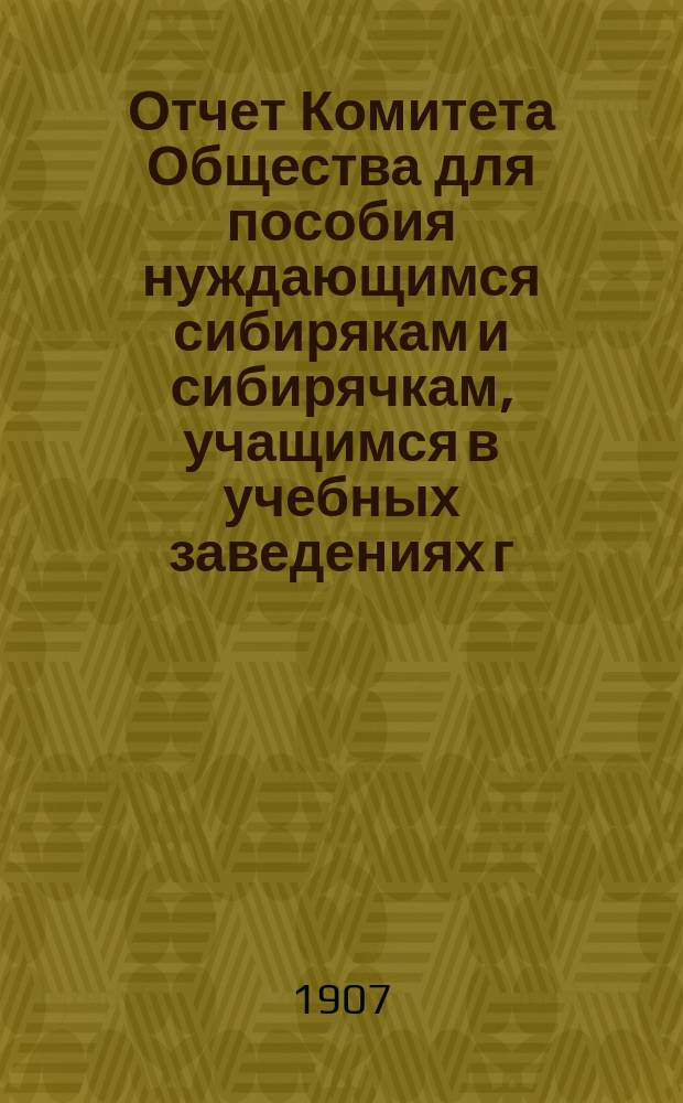 Отчет Комитета Общества для пособия нуждающимся сибирякам и сибирячкам, учащимся в учебных заведениях г. Москвы... ... за двадцать третий год