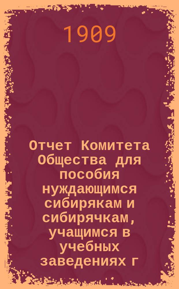 Отчет Комитета Общества для пособия нуждающимся сибирякам и сибирячкам, учащимся в учебных заведениях г. Москвы... ... за двадцать четвертый год