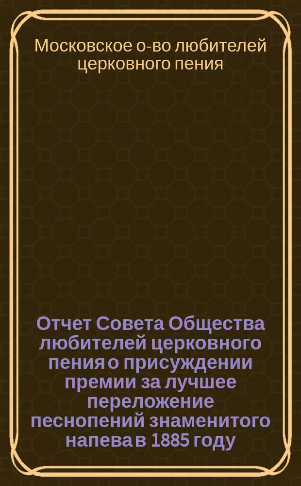 Отчет Совета Общества любителей церковного пения о присуждении премии за лучшее переложение песнопений знаменитого напева в 1885 году