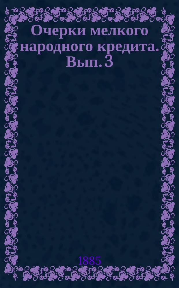 Очерки мелкого народного кредита. Вып. 3 : Ссудо-сберегательные кассы