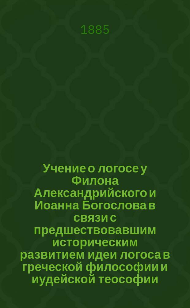 Учение о логосе у Филона Александрийского и Иоанна Богослова в связи с предшествовавшим историческим развитием идеи логоса в греческой философии и иудейской теософии : Исслед. Митрофана Муретова. Вып. 1-