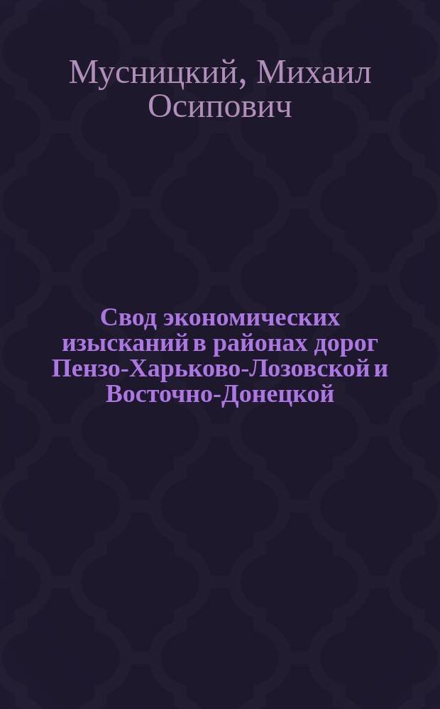 Свод экономических изысканий в районах дорог Пензо-Харьково-Лозовской и Восточно-Донецкой; Каменный уголь на Пензо-Харьково-Лозовской дороге: Записка: С прил. / Уполномоч. Воронеж. земства Михаил Мусницкий