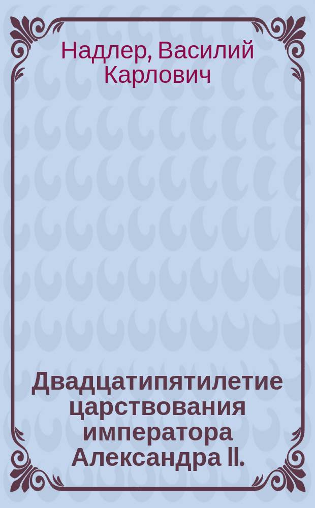 Двадцатипятилетие царствования императора Александра II. (1855-1880 гг.) : Речь проф. Харьковского ун-та В. Надлера