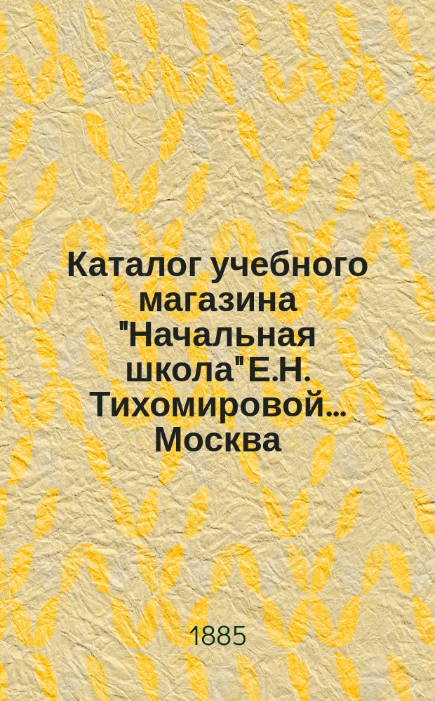 Каталог учебного магазина "Начальная школа" Е.Н. Тихомировой... Москва : Отд. 1-. Отд. 1 : Классная мебель, учебные пособия и письменные принадлежности