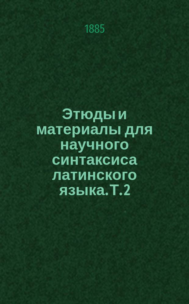 Этюды и материалы для научного синтаксиса латинского языка. Т. 2 : О падежах