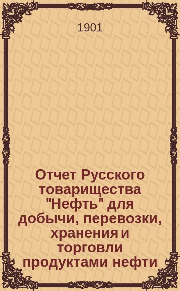 Отчет Русского товарищества "Нефть" для добычи, перевозки, хранения и торговли продуктами нефти... за 1900 г.
