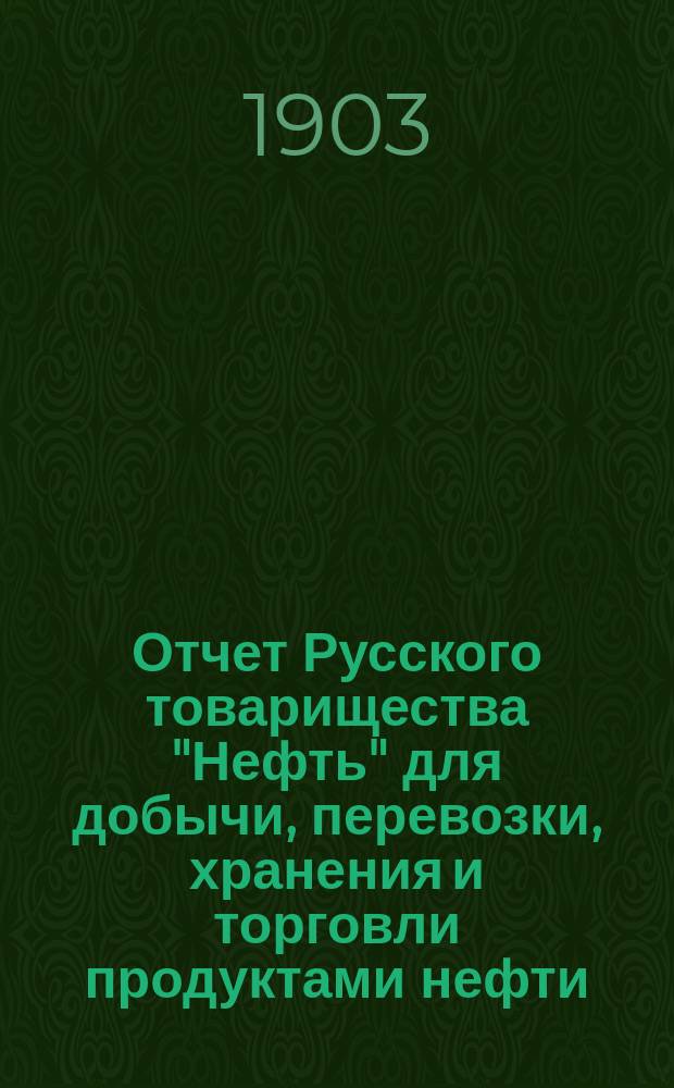 Отчет Русского товарищества "Нефть" для добычи, перевозки, хранения и торговли продуктами нефти... за 1902 г.