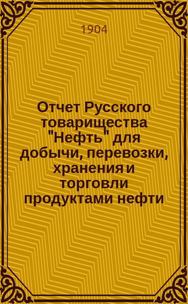 Отчет Русского товарищества "Нефть" для добычи, перевозки, хранения и торговли продуктами нефти... за 1903 г.